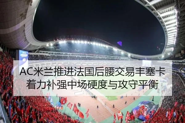 AC米兰推进法国后腰交易丰塞卡着力补强中场硬度与攻守平衡